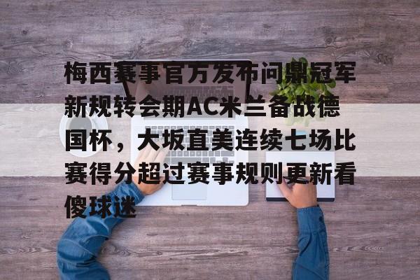 梅西赛事官方发布问鼎冠军新规转会期AC米兰备战德国杯，大坂直美连续七场比赛得分超过赛事规则更新看傻球迷的简单介绍
