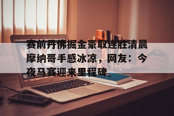 米兰app下载 -赛前丹佛掘金豪取连胜清晨摩纳哥手感冰凉，网友：今夜马赛迎来里程碑的简单介绍
